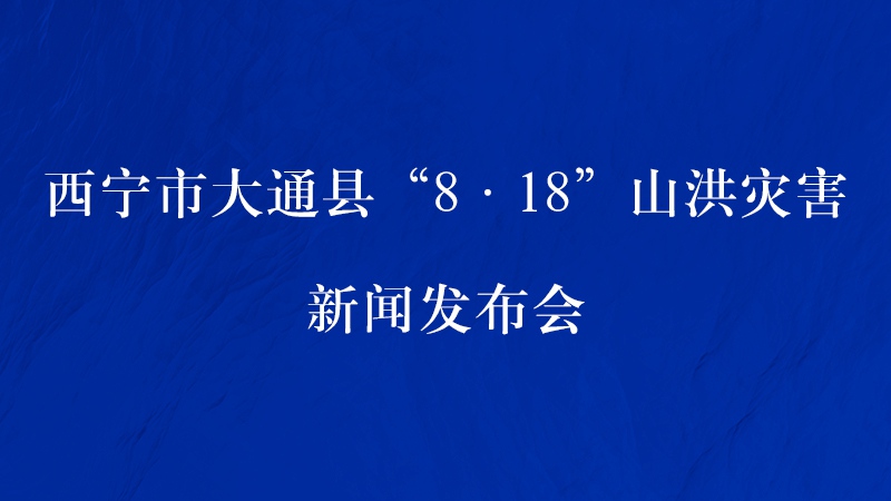 【新華云直播】西寧市大通縣8·18山洪災害新聞發(fā)布會